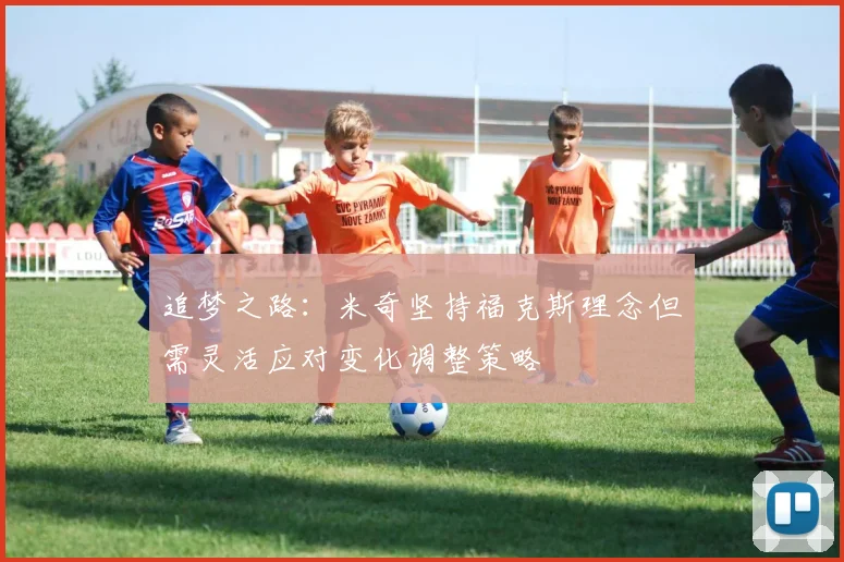 追梦之路：米奇坚持福克斯理念但需灵活应对变化调整策略