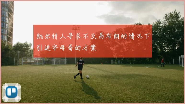 凯尔特人寻求不交易布朗的情况下引进字母哥的方案