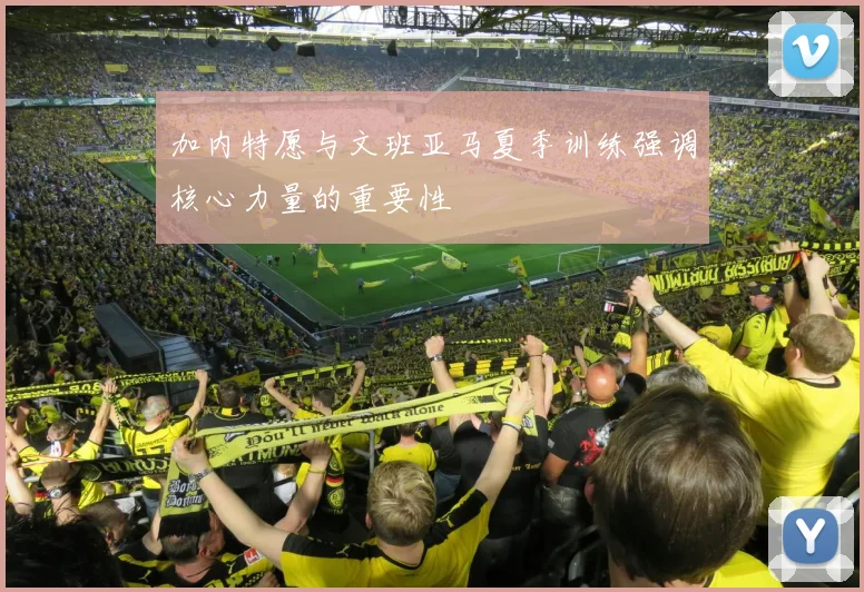 加内特愿与文班亚马夏季训练强调核心力量的重要性